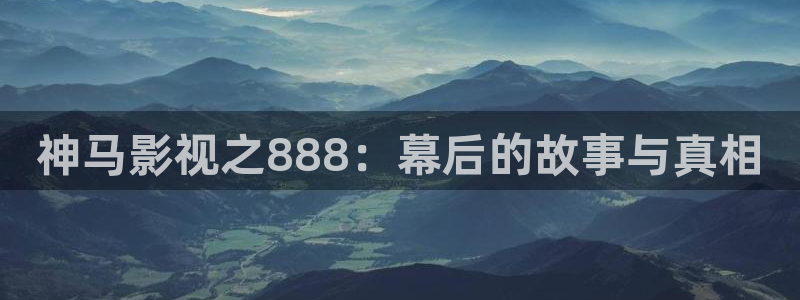 神马影视之888：幕后的故事与真相
