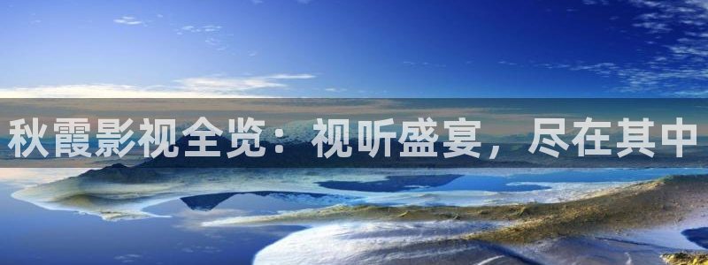 秋霞影视全览：视听盛宴，尽在其中