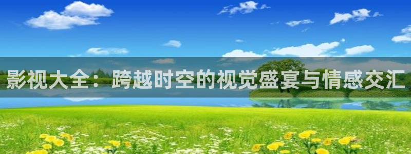 影视大全：跨越时空的视觉盛宴与情感交汇