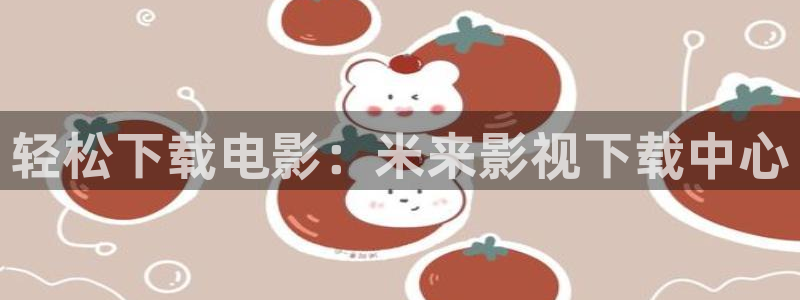 轻松下载电影：米来影视下载中心