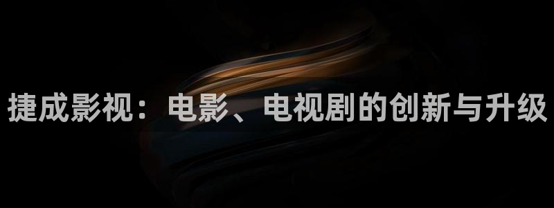 捷成影视：电影、电视剧的创新与升级