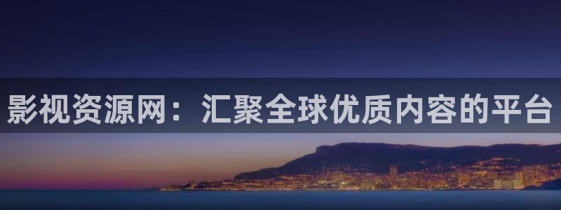 影视资源网：汇聚全球优质内容的平台